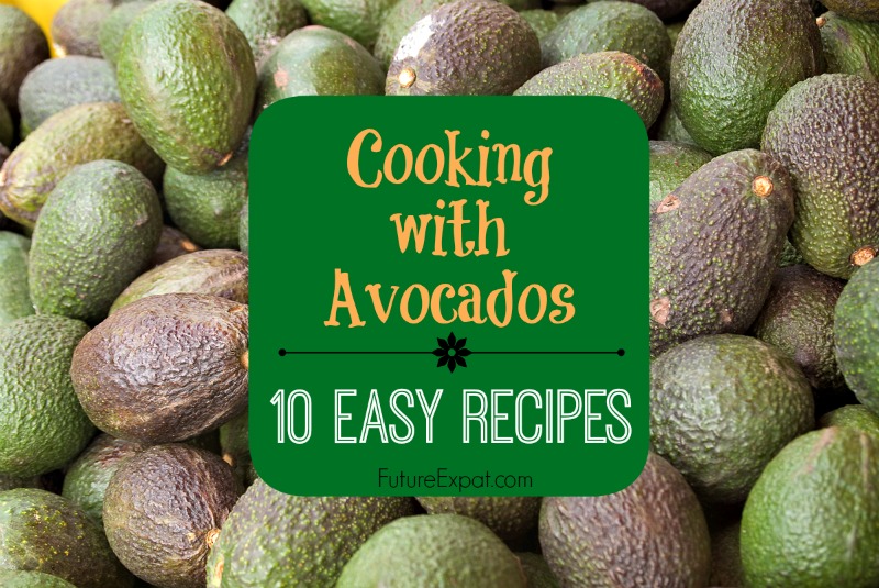 Cooking with Avocados ~ 10 Easy Recipes - Future Expat